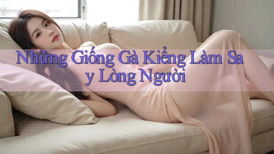 Những Giống Gà Kiểng Làm Say Lòng Người