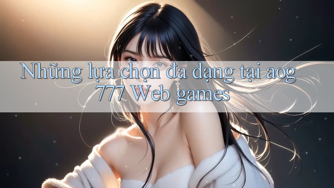 Những lựa chọn đa dạng tại aog777 Web games Những lựa chọn đa dạng tại aog777 Web games
