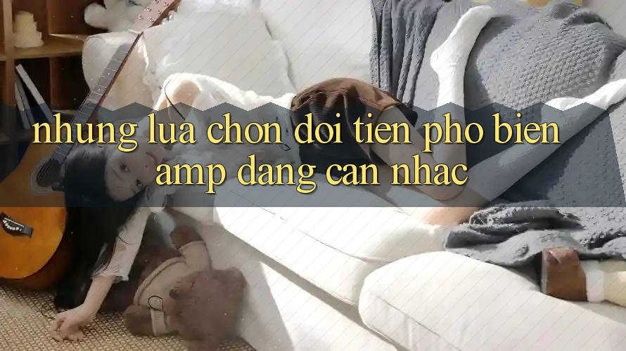 Những Lựa Chọn Đổi Tiền Phổ Biến &amp; Đáng Cân Nhắc