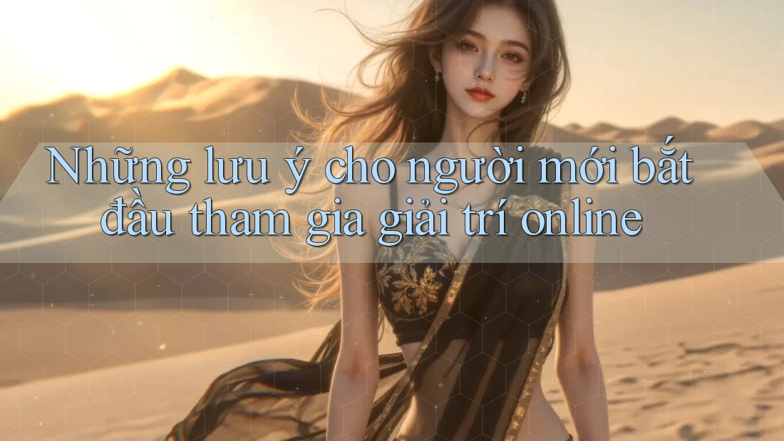 Những lưu ý cho người mới bắt đầu tham gia giải trí online