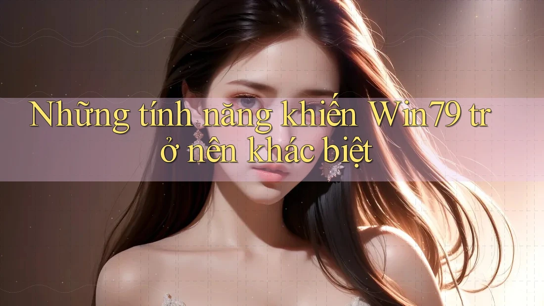 Những tính năng khiến Win79 trở nên khác biệt Những tính năng khiến Win79 trở nên khác biệt