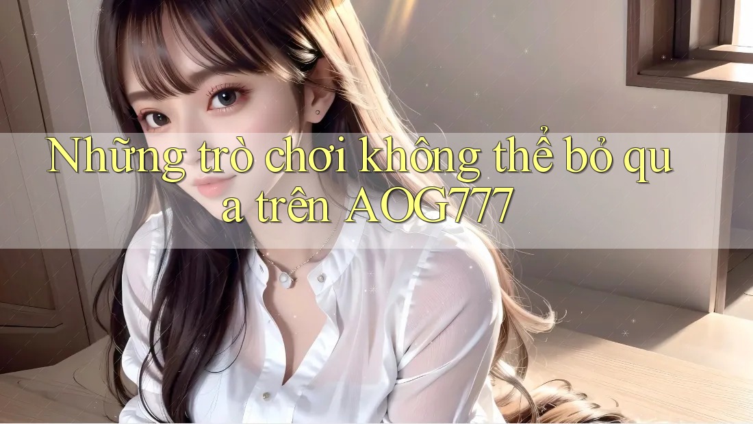 Những trò chơi không thể bỏ qua trên AOG777