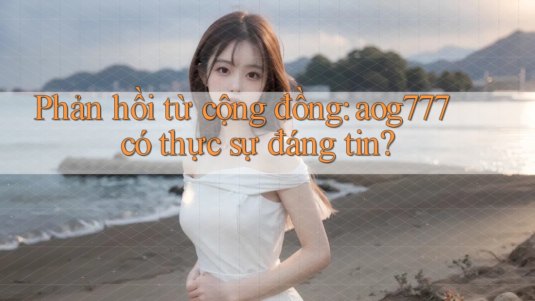 Phản hồi từ cộng đồng: aog777 có thực sự đáng tin? Phản hồi từ cộng đồng: aog777 có thực sự đáng tin?