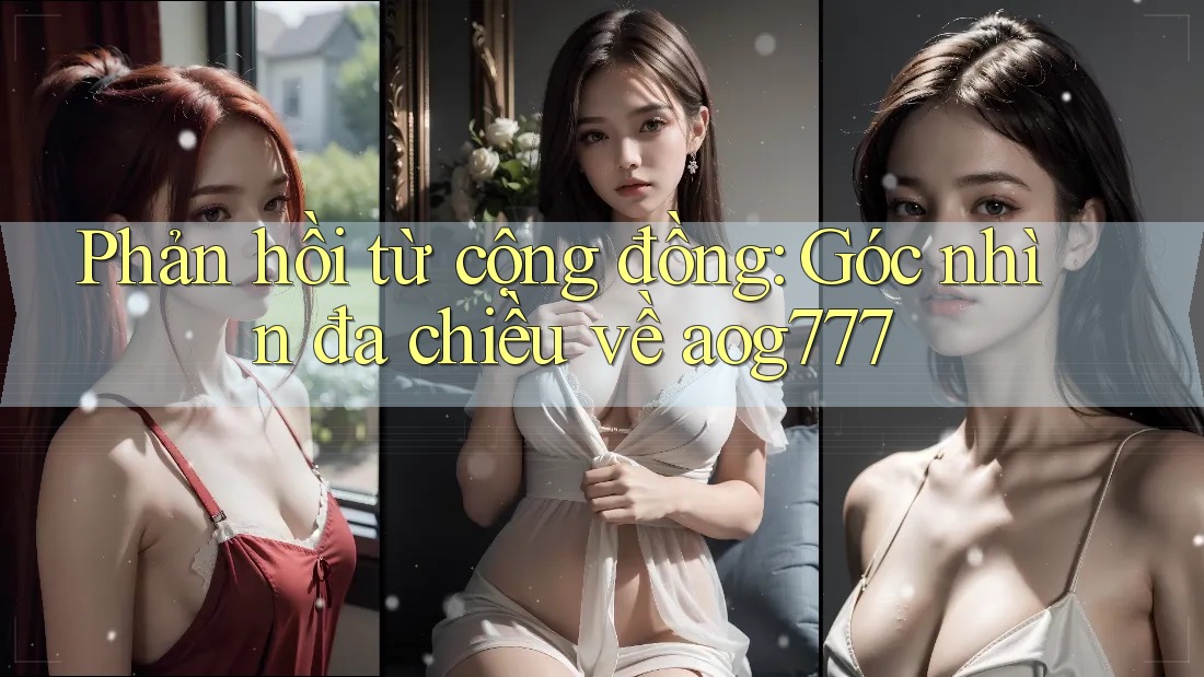 Phản hồi từ cộng đồng: Góc nhìn đa chiều về aog777