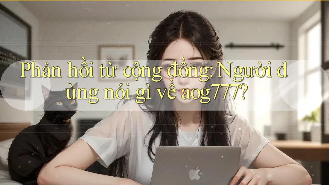 Phản hồi từ cộng đồng: Người dùng nói gì về aog777?
