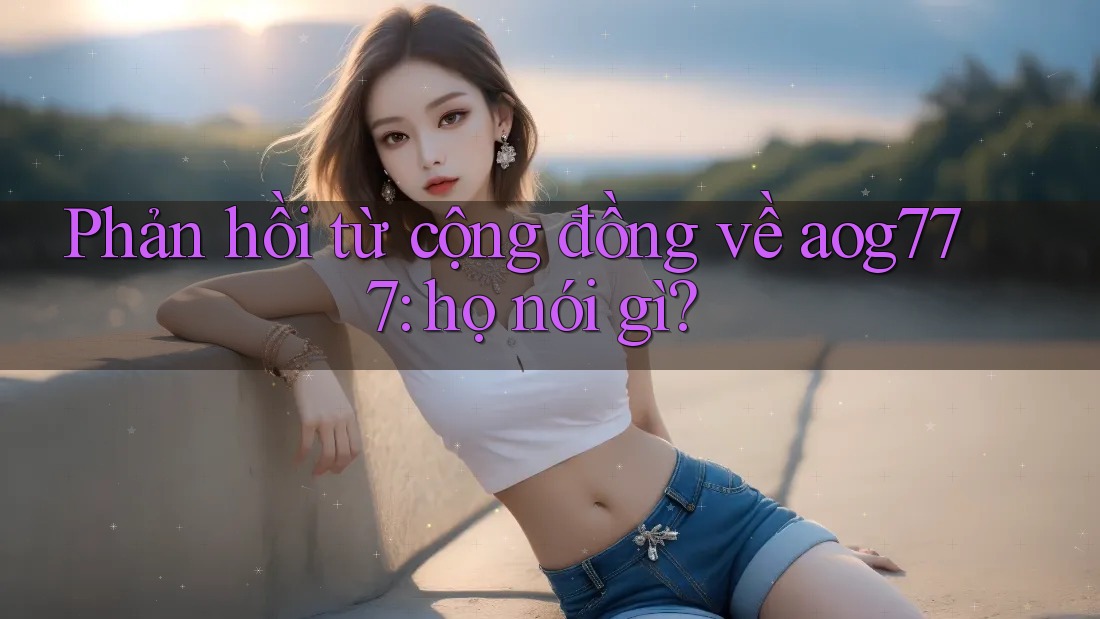 Phản hồi từ cộng đồng về aog777: họ nói gì?