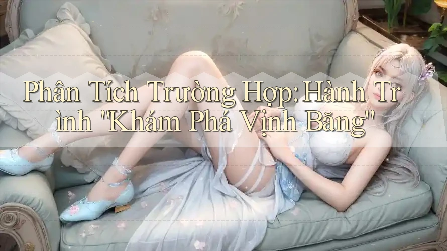 Phân Tích Trường Hợp: Hành Trình “Khám Phá Vịnh Băng”