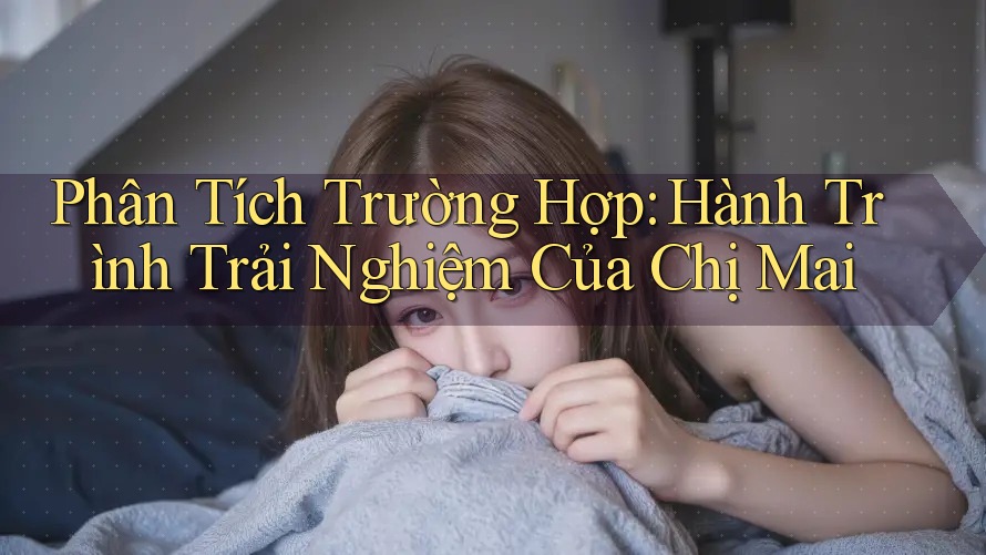Phân Tích Trường Hợp: Hành Trình Trải Nghiệm Của Chị Mai