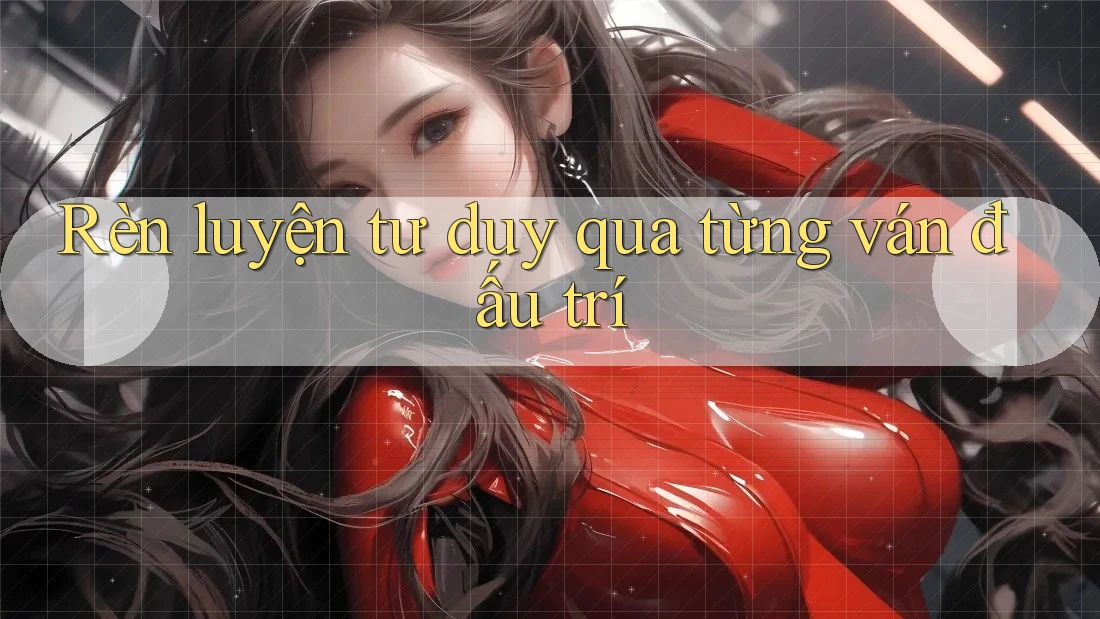 Rèn luyện tư duy qua từng ván đấu trí