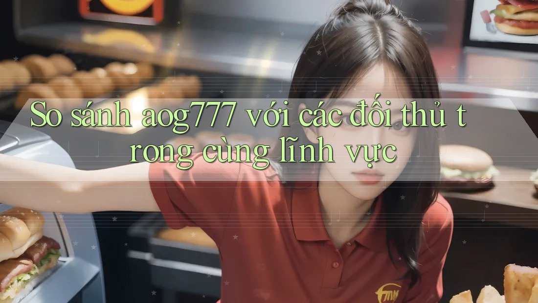 So sánh aog777 với các đối thủ trong cùng lĩnh vực