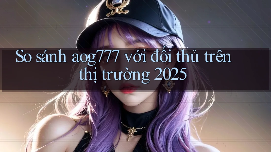 So sánh aog777 với đối thủ trên thị trường 2025 So sánh aog777 với đối thủ trên thị trường 2025