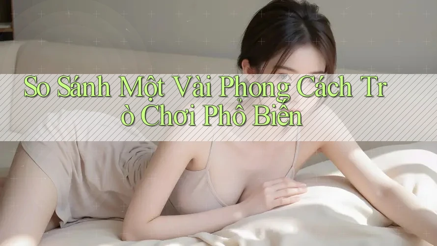 So Sánh Một Vài Phong Cách Trò Chơi Phổ Biến