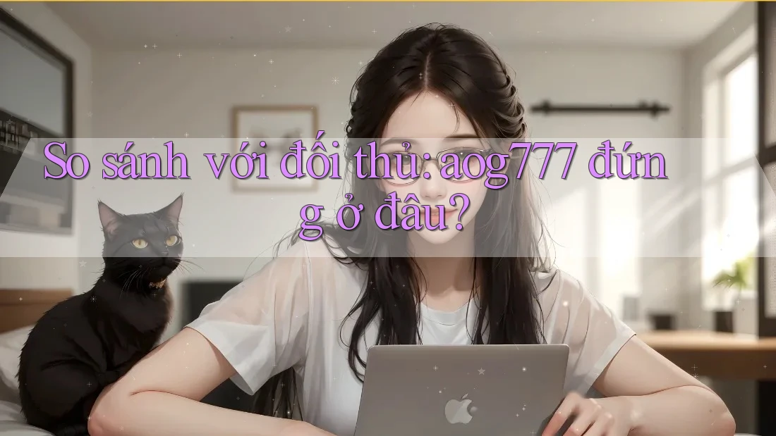 So sánh với đối thủ: aog777 đứng ở đâu? So sánh với đối thủ: aog777 đứng ở đâu?