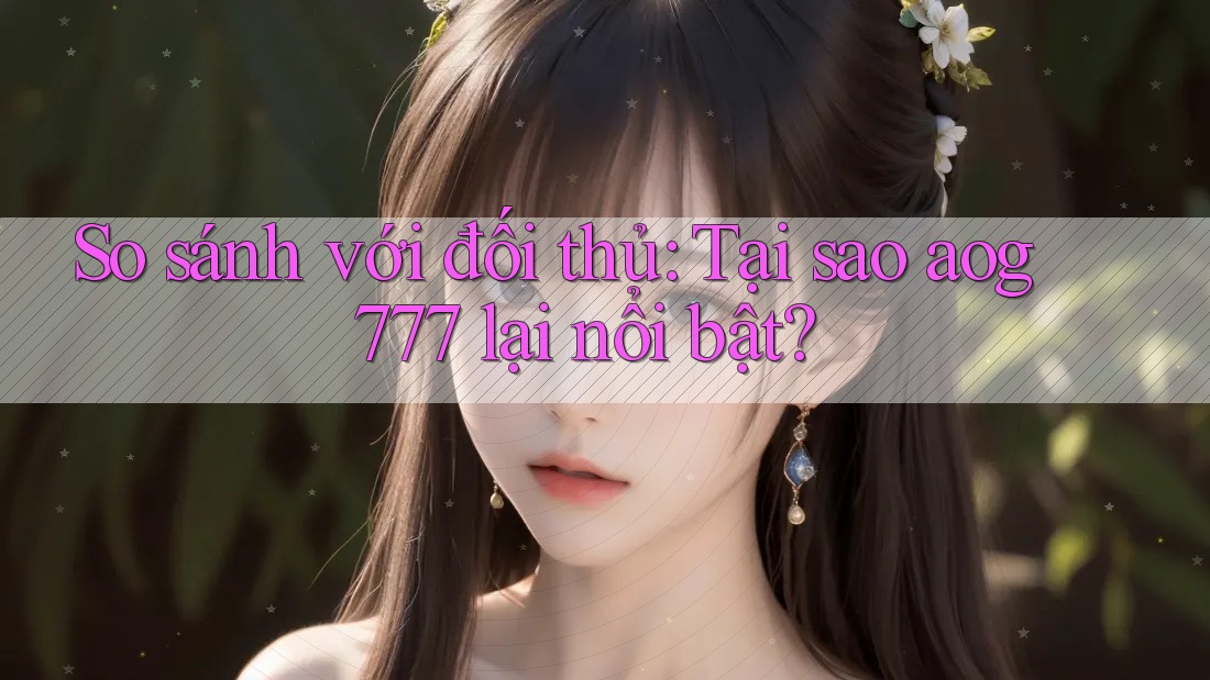 So sánh với đối thủ: Tại sao aog777 lại nổi bật? So sánh với đối thủ: Tại sao aog777 lại nổi bật?