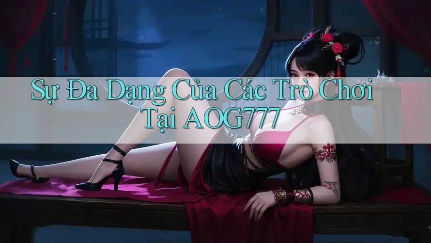 Sự Đa Dạng Của Các Trò Chơi Tại AOG777