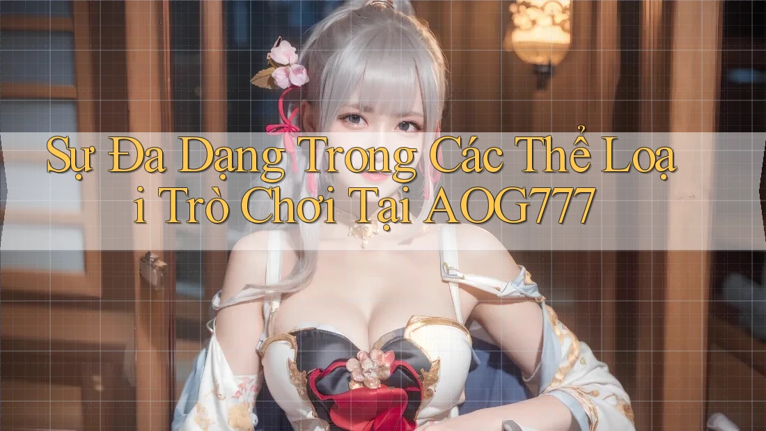 Sự Đa Dạng Trong Các Thể Loại Trò Chơi Tại AOG777