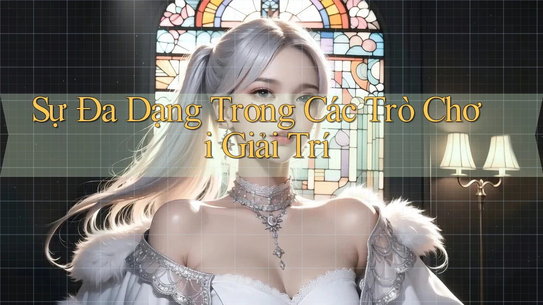 Sự Đa Dạng Trong Các Trò Chơi Giải Trí