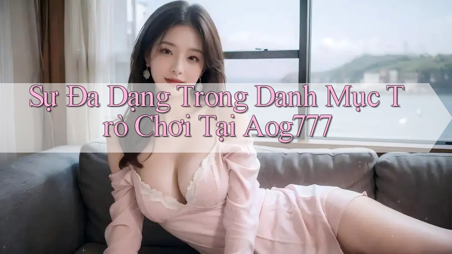 Sự Đa Dạng Trong Danh Mục Trò Chơi Tại Aog777