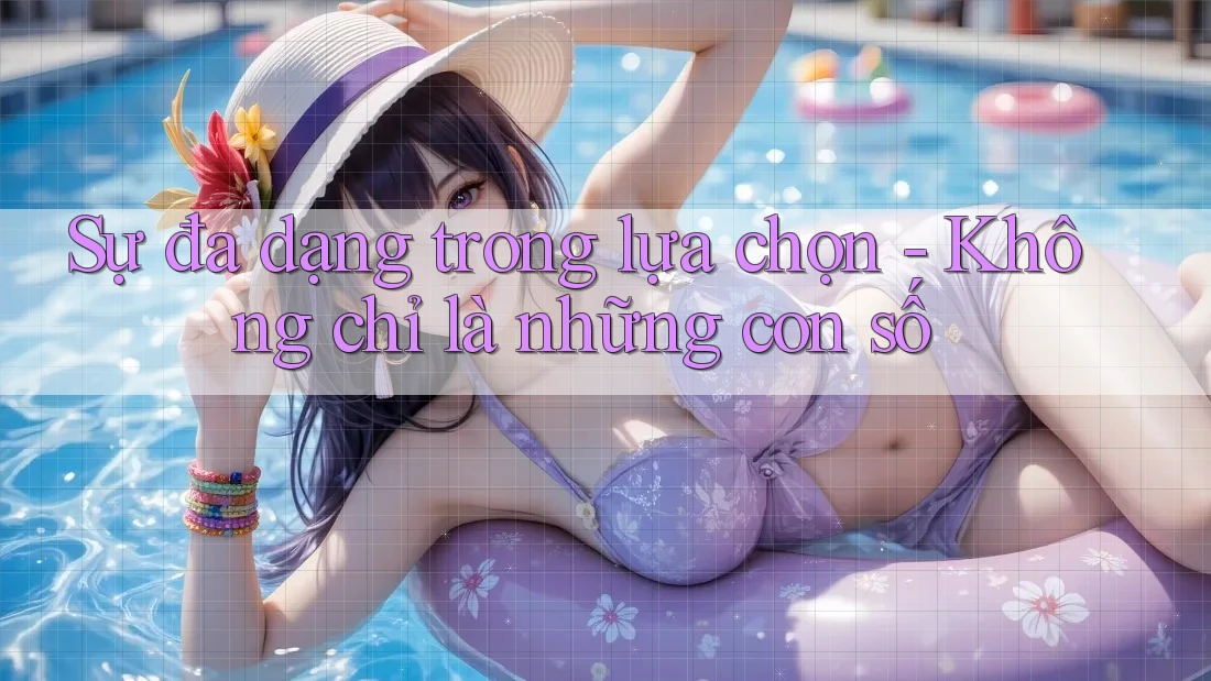 Sự đa dạng trong lựa chọn - Không chỉ là những con số
