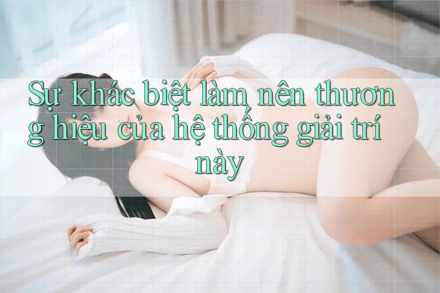 Sự khác biệt làm nên thương hiệu của hệ thống giải trí này