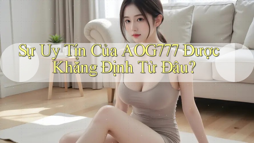Sự Uy Tín Của AOG777 Được Khẳng Định Từ Đâu?