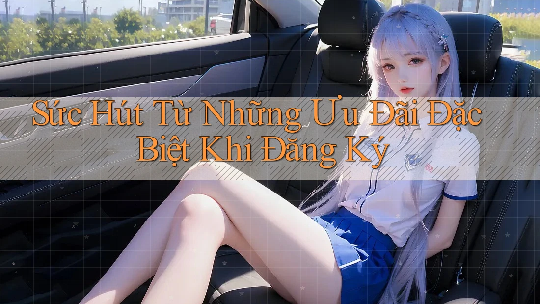 Sức Hút Từ Những Ưu Đãi Đặc Biệt Khi Đăng Ký Sức Hút Từ Những Ưu Đãi Đặc Biệt Khi Đăng Ký