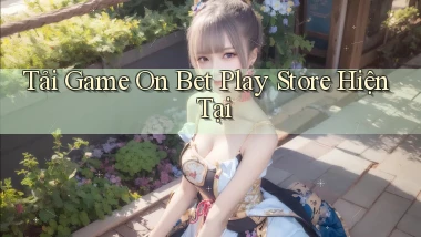 tải game on bet play store hiện tại