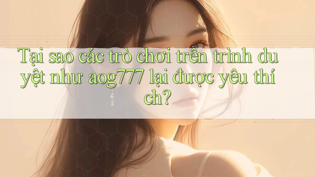 Tại sao các trò chơi trên trình duyệt như aog777 lại được yêu thích? Tại sao các trò chơi trên trình duyệt như aog777 lại được yêu thích?