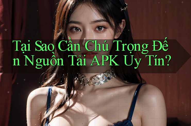Tại Sao Cần Chú Trọng Đến Nguồn Tải APK Uy Tín? Tại Sao Cần Chú Trọng Đến Nguồn Tải APK Uy Tín?