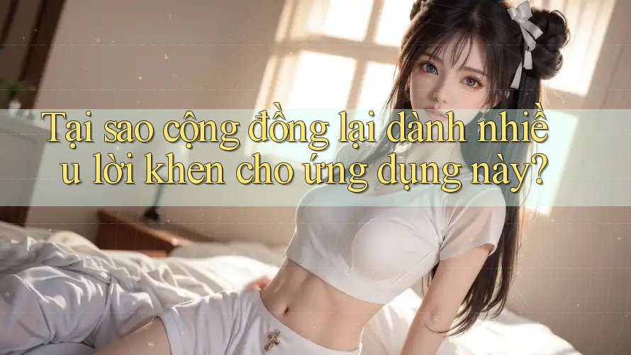 Tại sao cộng đồng lại dành nhiều lời khen cho ứng dụng này?