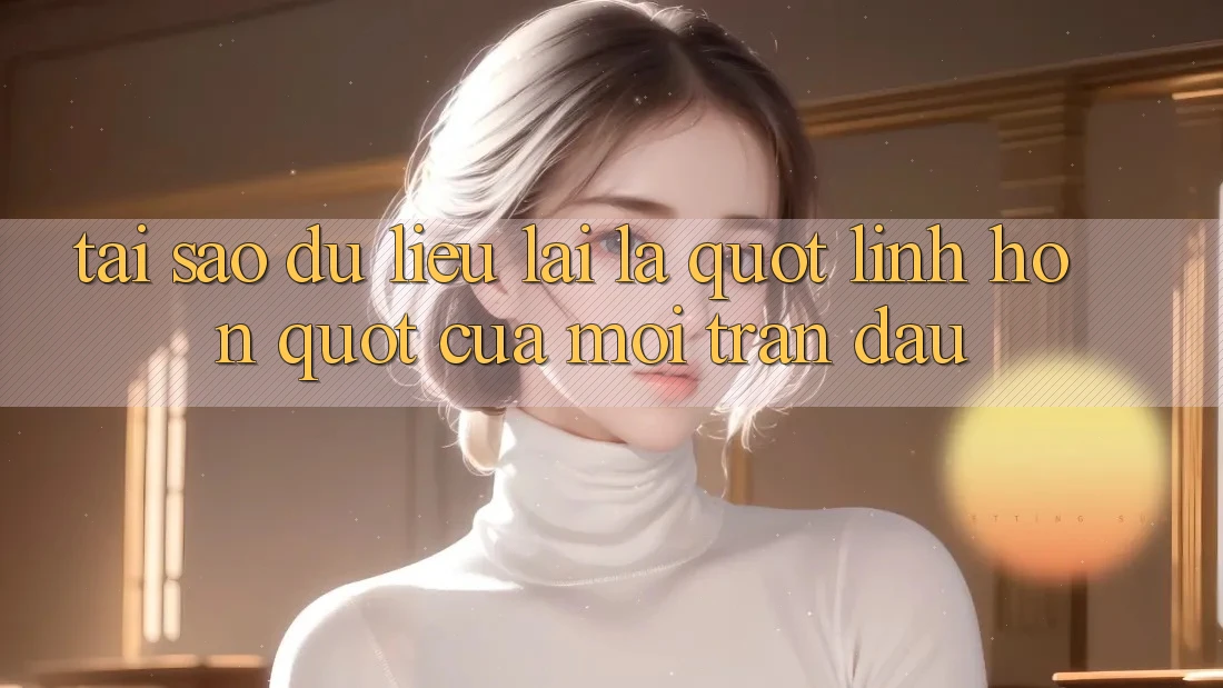 Tại sao dữ liệu lại là " linh hồn" của mỗi trận đấu? Tại sao dữ liệu lại là " linh hồn" của mỗi trận đấu?