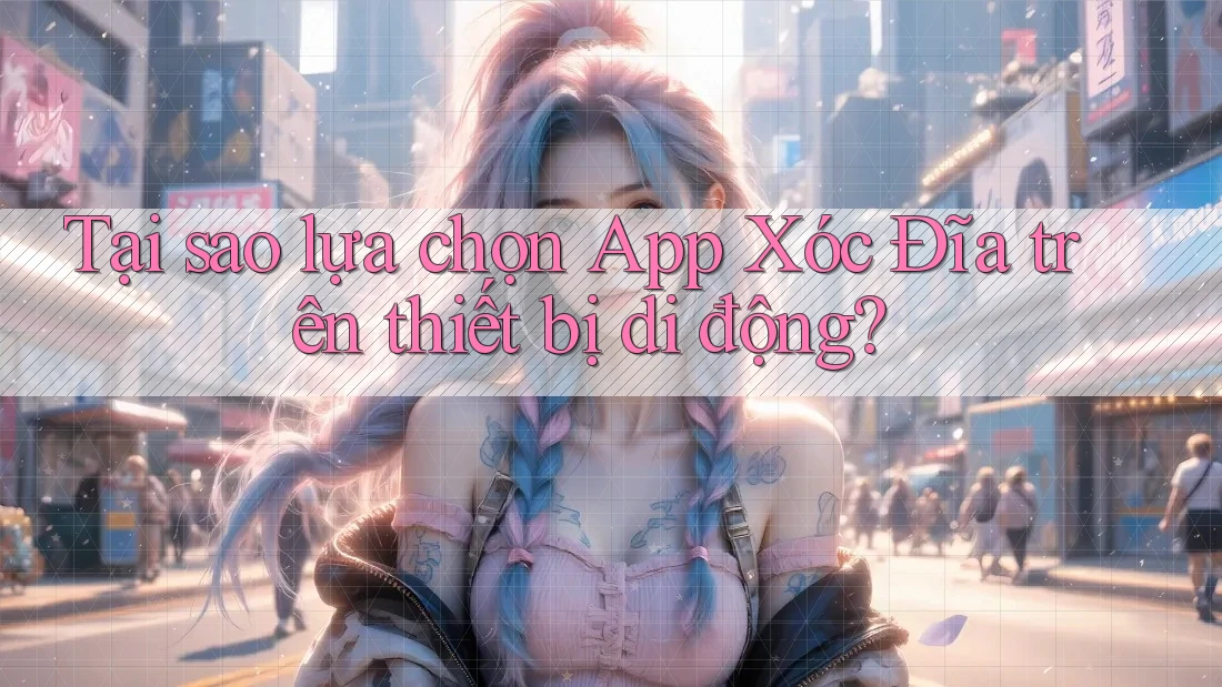 Tại sao lựa chọn App Xóc Đĩa trên thiết bị di động?