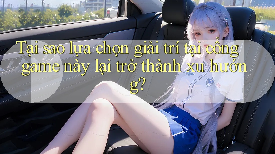 Tại sao lựa chọn giải trí tại cổng game này lại trở thành xu hướng?