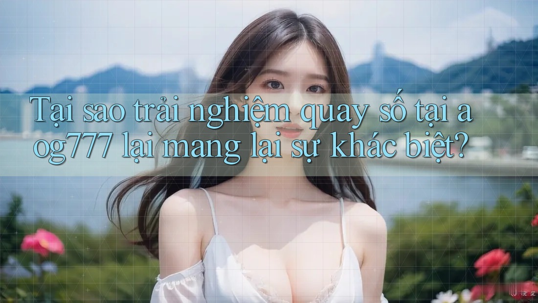 Tại sao trải nghiệm quay số tại aog777 lại mang lại sự khác biệt?