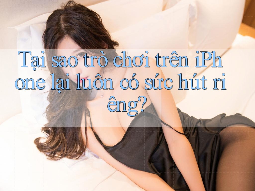 Tại sao trò chơi trên iPhone lại luôn có sức hút riêng?