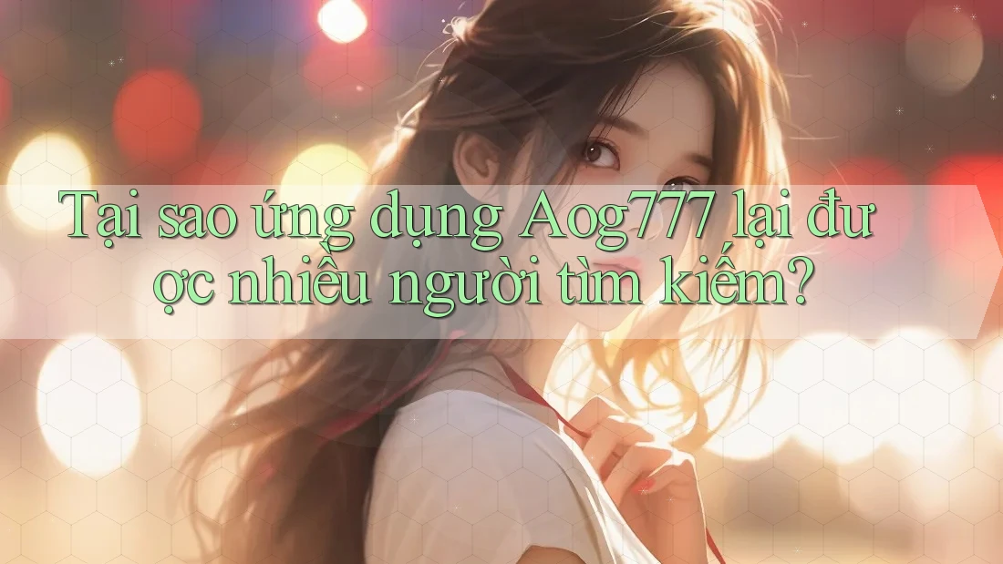 Tại sao ứng dụng Aog777 lại được nhiều người tìm kiếm? Tại sao ứng dụng Aog777 lại được nhiều người tìm kiếm?