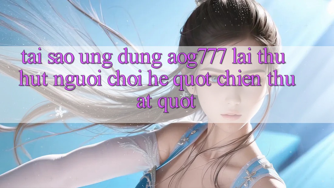 Tại sao ứng dụng AOG777 lại thu hút người chơi hệ " chiến thuật" ?