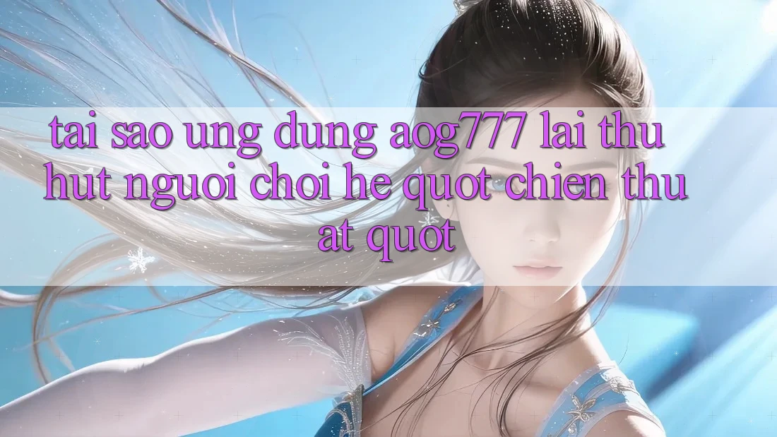 Tại sao ứng dụng AOG777 lại thu hút người chơi hệ " chiến thuật" ? Tại sao ứng dụng AOG777 lại thu hút người chơi hệ " chiến thuật" ?