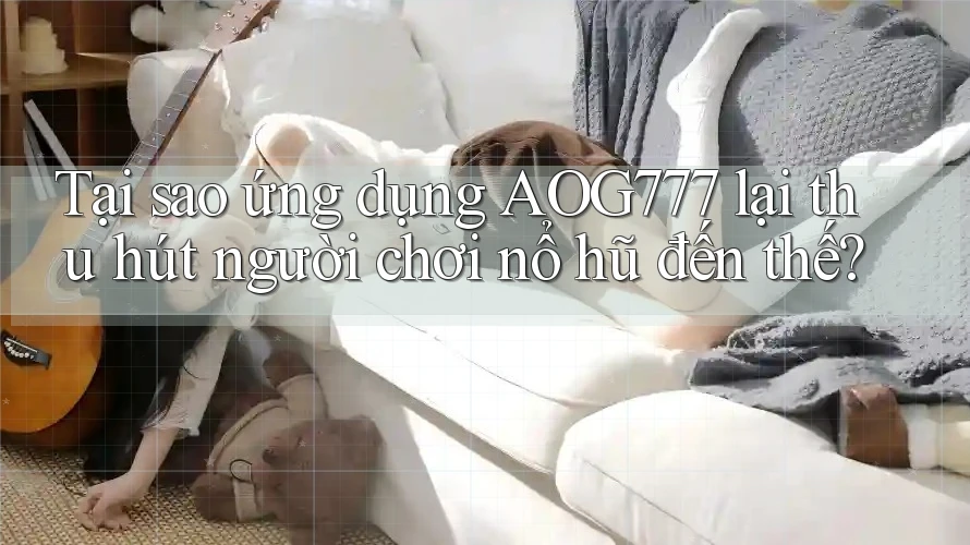 Tại sao ứng dụng AOG777 lại thu hút người chơi nổ hũ đến thế?