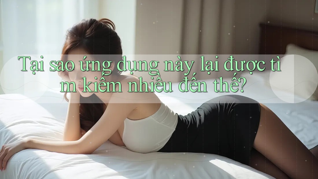 Tại sao ứng dụng này lại được tìm kiếm nhiều đến thế?