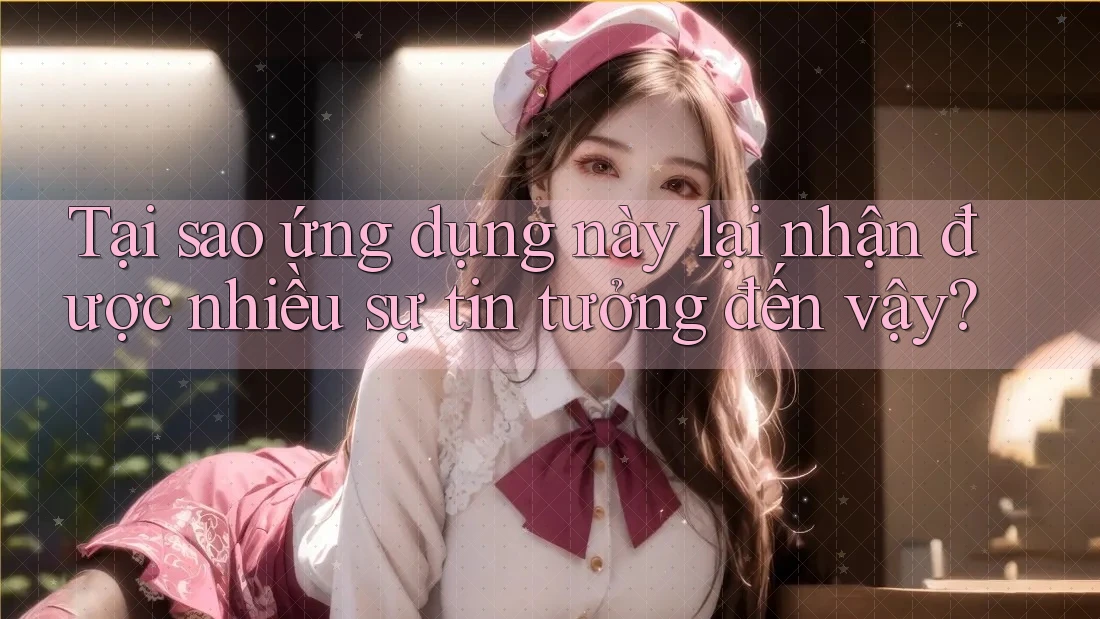 Tại sao ứng dụng này lại nhận được nhiều sự tin tưởng đến vậy?