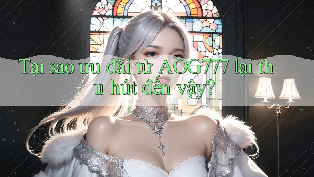 Tại sao ưu đãi từ AOG777 lại thu hút đến vậy?