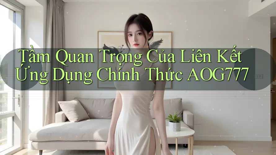 Tầm Quan Trọng Của Liên Kết Ứng Dụng Chính Thức AOG777