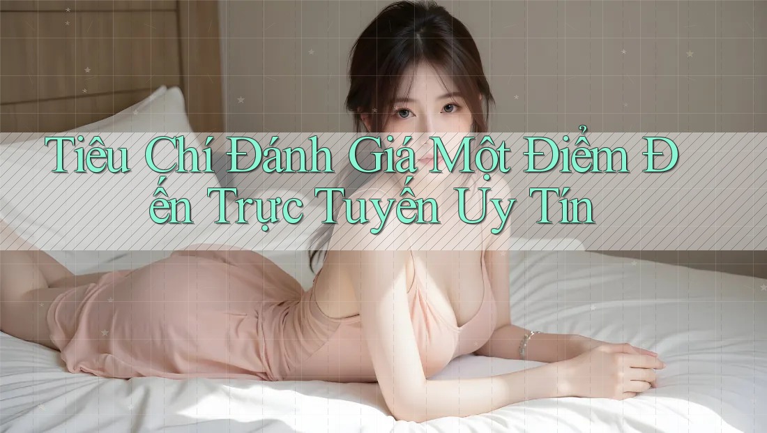 Tiêu Chí Đánh Giá Một Điểm Đến Trực Tuyến Uy Tín