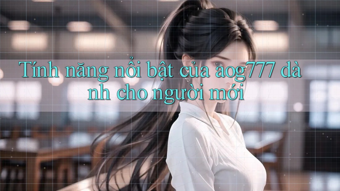 Tính năng nổi bật của aog777 dành cho người mới