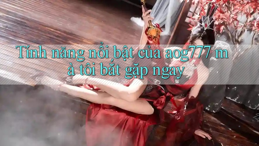 Tính năng nổi bật của aog777 mà tôi bắt gặp ngay Tính năng nổi bật của aog777 mà tôi bắt gặp ngay