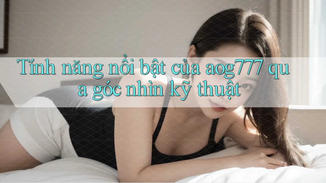 Tính năng nổi bật của aog777 qua góc nhìn kỹ thuật