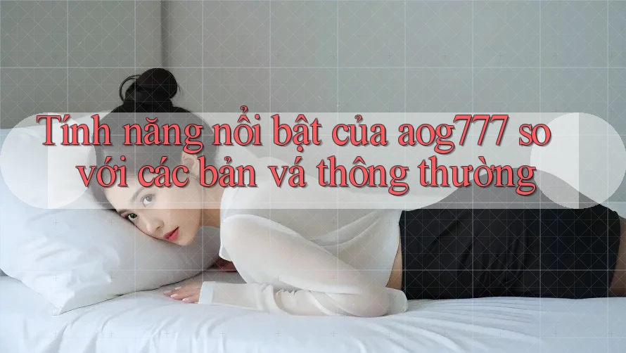 Tính năng nổi bật của aog777 so với các bản vá thông thường