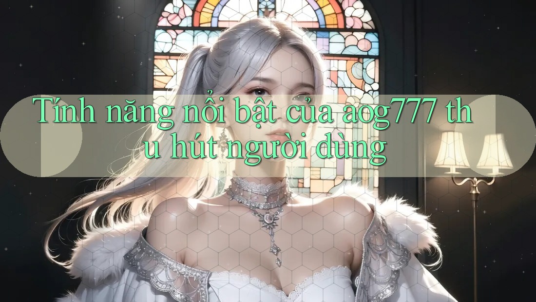 Tính năng nổi bật của aog777 thu hút người dùng