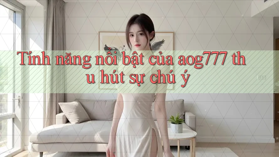 Tính năng nổi bật của aog777 thu hút sự chú ý